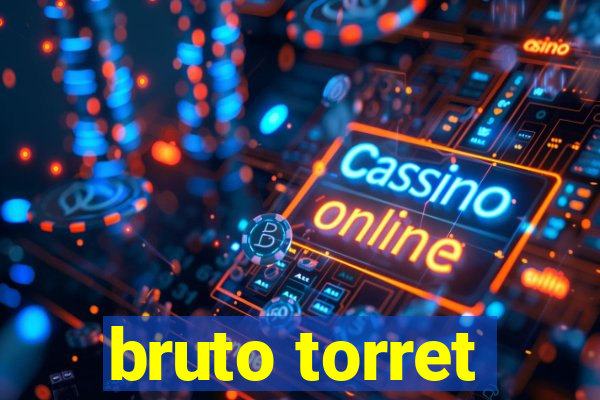 bruto torret